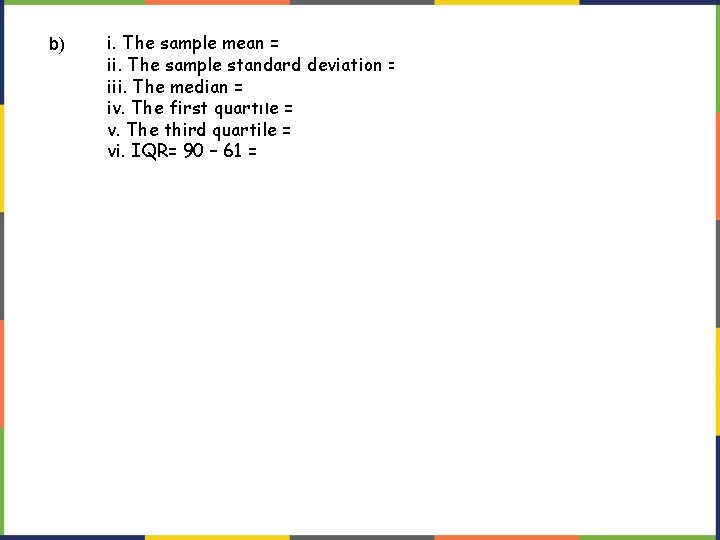 b) i. The sample mean = 73. 5 ii. The sample standard deviation = b) i. The sample mean = 73. 5 ii. The sample standard deviation =