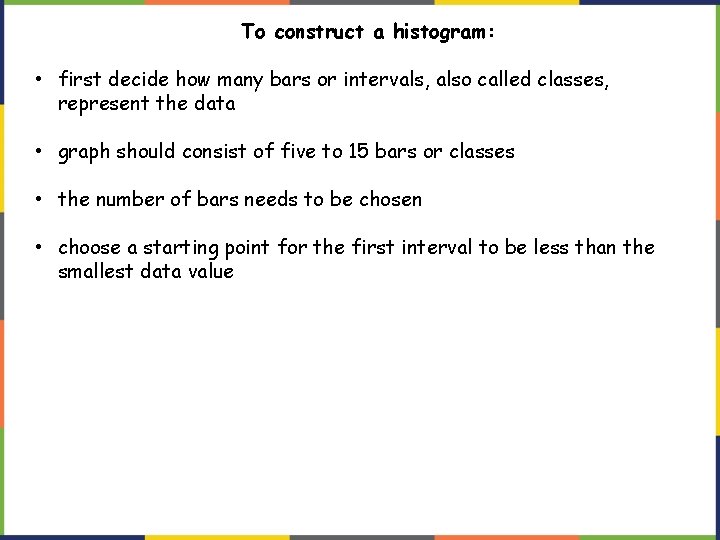 To construct a histogram: • first decide how many bars or intervals, also called To construct a histogram: • first decide how many bars or intervals, also called