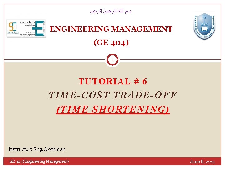  ﺑﺴﻢ ﺍﻟﻠﻪ ﺍﻟﺮﺣﻤﻦ ﺍﻟﺮﺣﻴﻢ ENGINEERING MANAGEMENT (GE 404) 1 TUTORIAL # 6 TIME-COST
