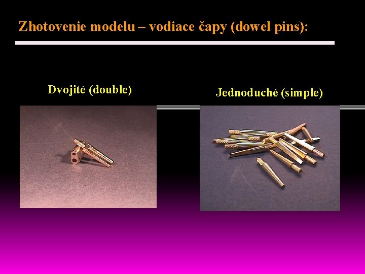 Zhotovenie modelu – vodiace čapy (dowel pins): Dvojité (double) Jednoduché (simple) 