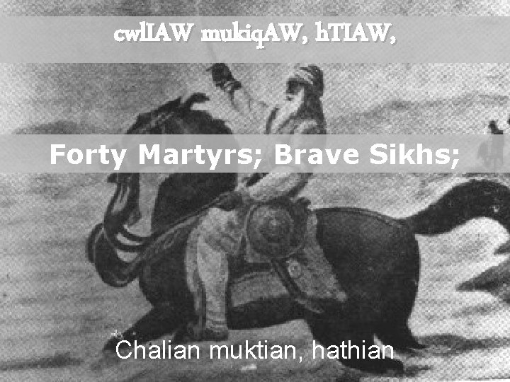 cwl. IAW mukiq. AW, h. TIAW, Forty Martyrs; Brave Sikhs; Chalian muktian, hathian 