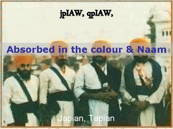 jp. IAW, qp. IAW, Absorbed in the colour & Naam Japian, Tapian 