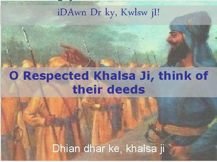 i. DAwn Dr ky, Kwlsw j. I! O Respected Khalsa Ji, think of their