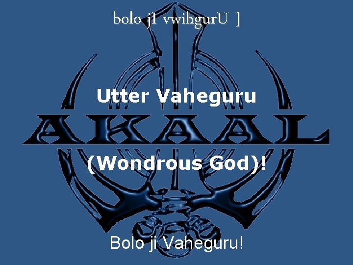 bolo j. I vwihgur. U ] Utter Vaheguru (Wondrous God)! Bolo ji Vaheguru! 