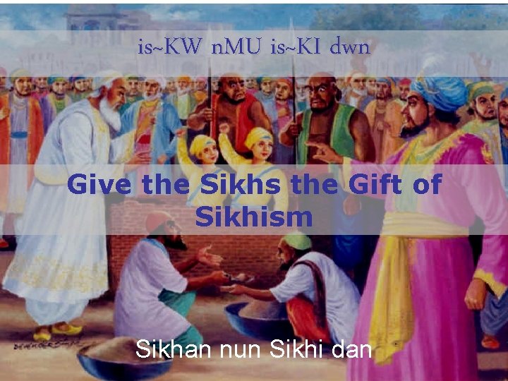 is~KW n. MU is~KI dwn Give the Sikhs the Gift of Sikhism Sikhan nun