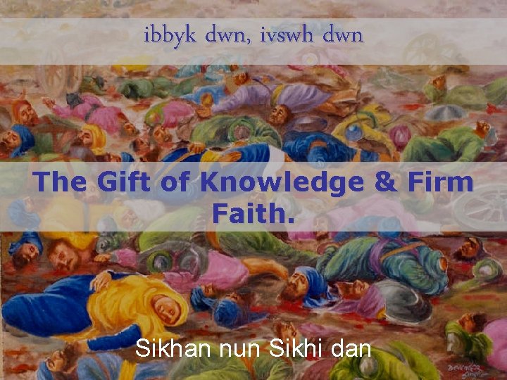 ibbyk dwn, ivswh dwn The Gift of Knowledge & Firm Faith. Sikhan nun Sikhi