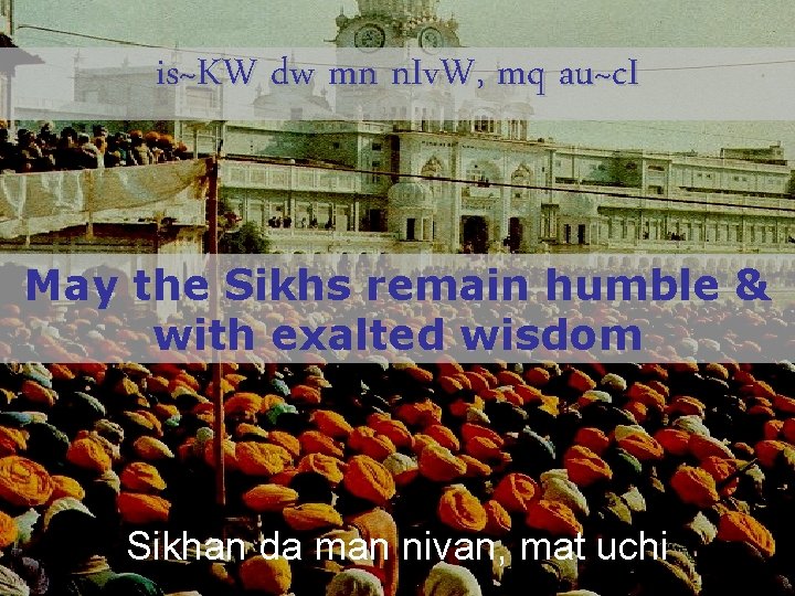 is~KW dw mn n. Iv. W, mq au~c. I May the Sikhs remain humble