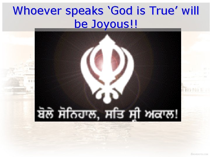 Whoever speaks ‘God is True’ will be Joyous!! 