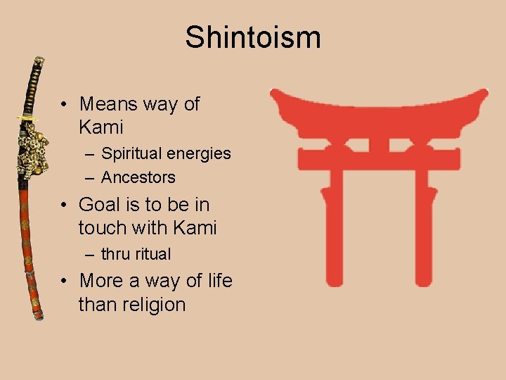 Shintoism • Means way of Kami – Spiritual energies – Ancestors • Goal is