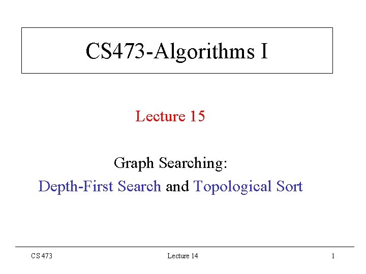 CS 473 -Algorithms I Lecture 15 Graph Searching: Depth-First Search and Topological Sort CS
