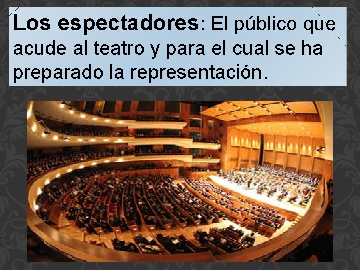 Los espectadores: El público que acude al teatro y para el cual se ha