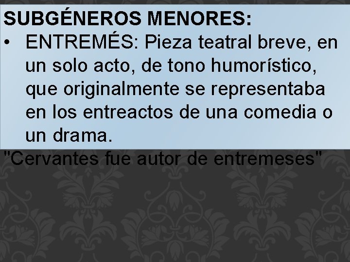 SUBGÉNEROS MENORES: • ENTREMÉS: Pieza teatral breve, en un solo acto, de tono humorístico,