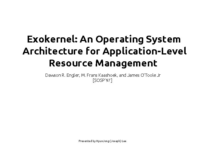 Exokernel: An Operating System Architecture for Application-Level Resource Management Dawson R. Engler, M. Frans Exokernel: An Operating System Architecture for Application-Level Resource Management Dawson R. Engler, M. Frans