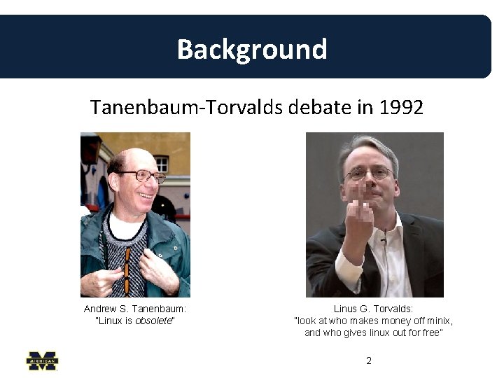 Background Tanenbaum-Torvalds debate in 1992 Andrew S. Tanenbaum: “Linux is obsolete” Linus G. Torvalds: Background Tanenbaum-Torvalds debate in 1992 Andrew S. Tanenbaum: “Linux is obsolete” Linus G. Torvalds: