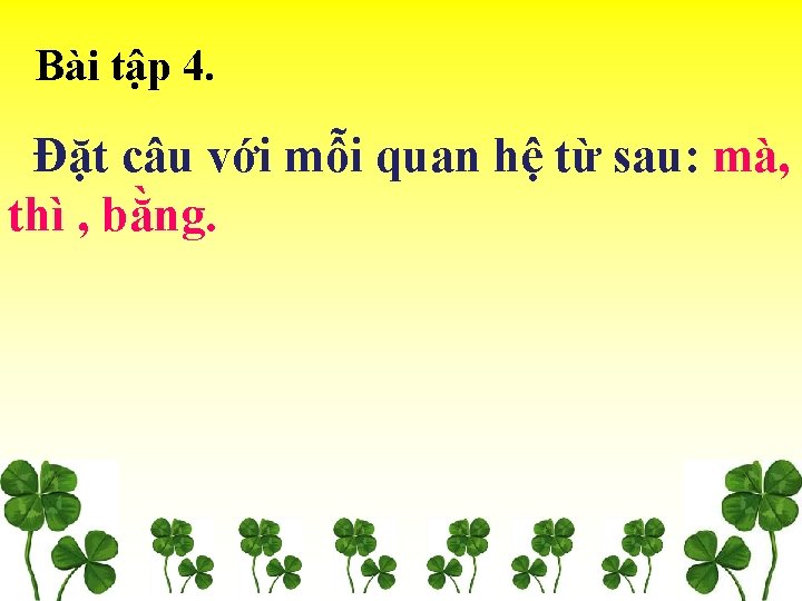 Bài tập 4. Đặt câu với mỗi quan hệ từ sau: mà, thì ,