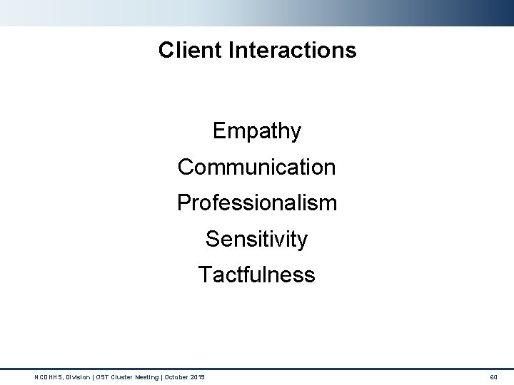 Client Interactions Empathy Communication Professionalism Sensitivity Tactfulness NCDHHS, Division | OST Cluster Meeting |