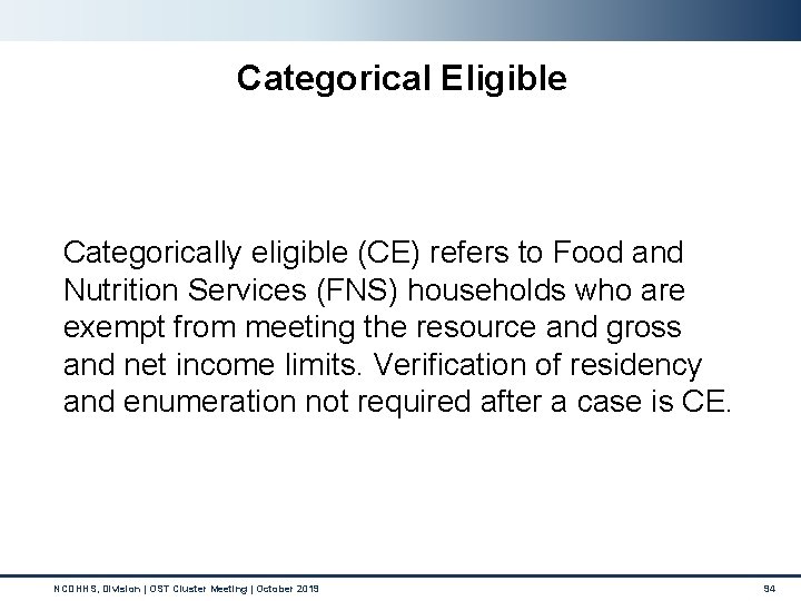 Categorical Eligible Categorically eligible (CE) refers to Food and Nutrition Services (FNS) households who