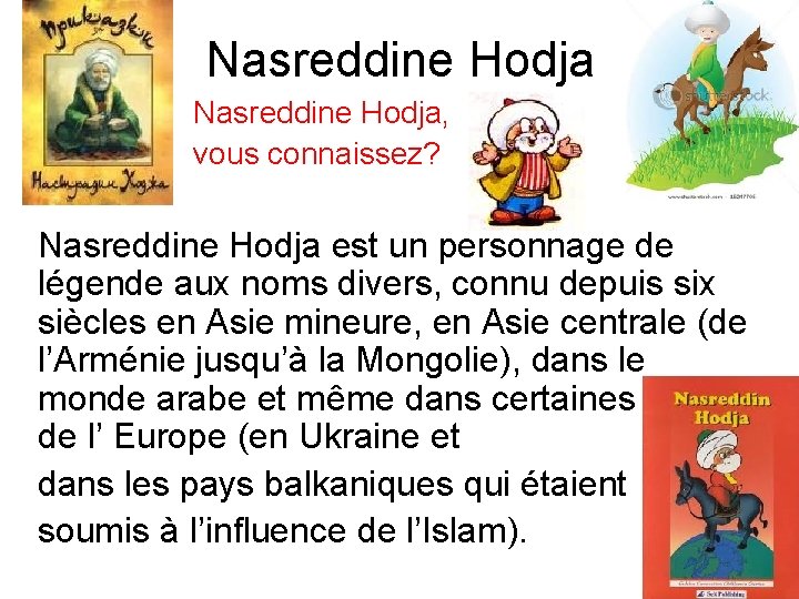 Nasreddine Hodja, vous connaissez? Nasreddine Hodja est un personnage de légende aux noms divers,