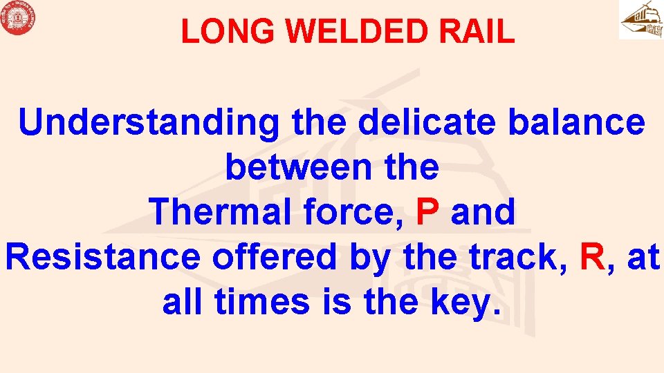 LONG WELDED RAIL Understanding the delicate balance between the Thermal force, P and Resistance LONG WELDED RAIL Understanding the delicate balance between the Thermal force, P and Resistance