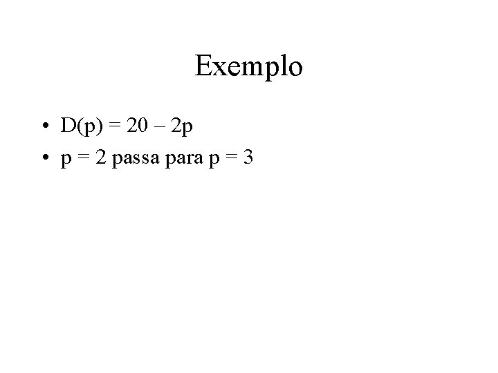 Exemplo • D(p) = 20 – 2 p • p = 2 passa para