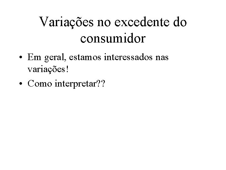 Variações no excedente do consumidor • Em geral, estamos interessados nas variações! • Como