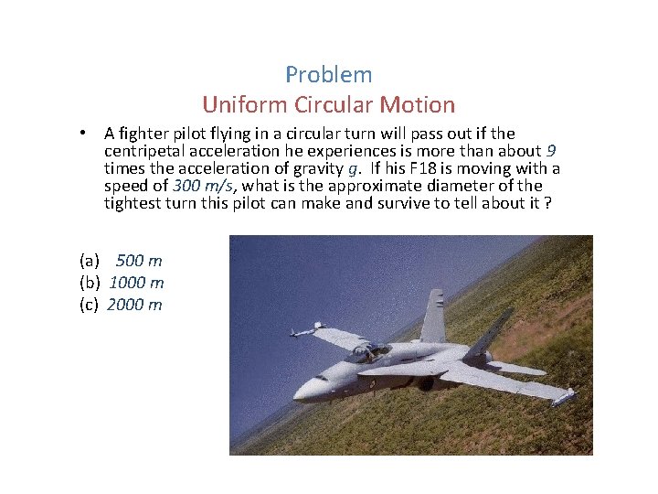 Problem Uniform Circular Motion • A fighter pilot flying in a circular turn will