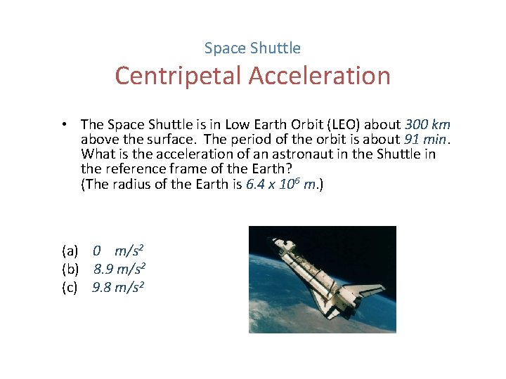 Space Shuttle Centripetal Acceleration • The Space Shuttle is in Low Earth Orbit (LEO)