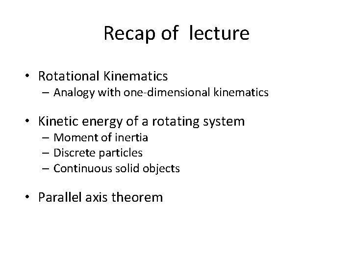 Recap of lecture • Rotational Kinematics – Analogy with one-dimensional kinematics • Kinetic energy