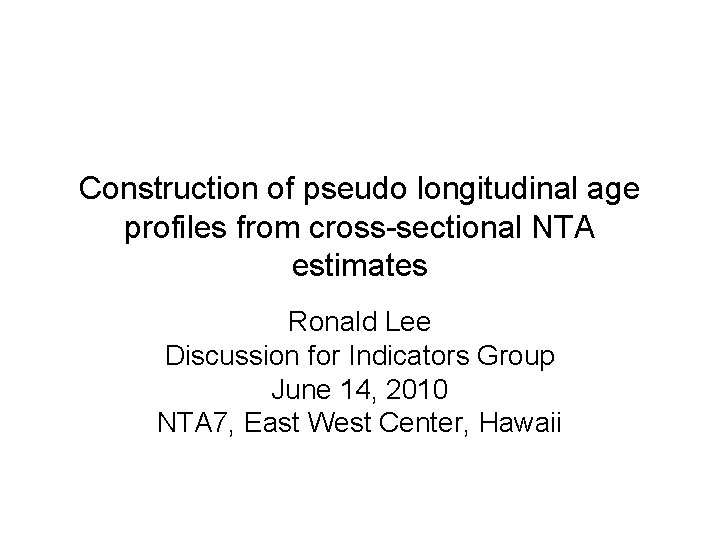 Construction of pseudo longitudinal age profiles from cross-sectional NTA estimates Ronald Lee Discussion for