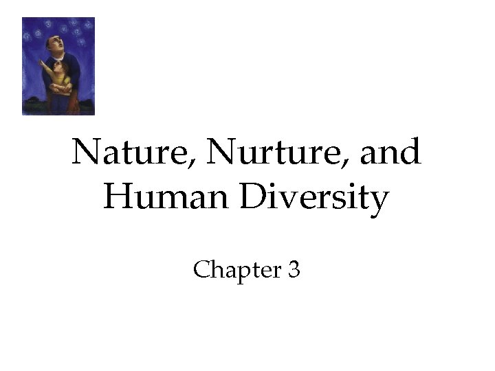 Nature, Nurture, and Human Diversity Chapter 3 Nature, Nurture, and Human Diversity Chapter 3