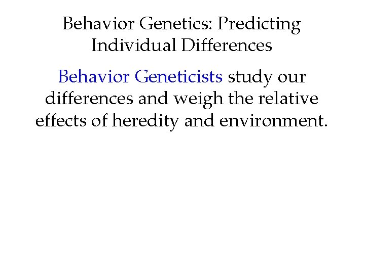Behavior Genetics: Predicting Individual Differences Behavior Geneticists study our differences and weigh the relative Behavior Genetics: Predicting Individual Differences Behavior Geneticists study our differences and weigh the relative