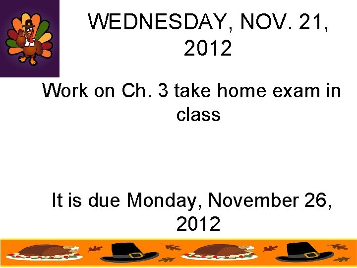 WEDNESDAY, NOV. 21, 2012 Work on Ch. 3 take home exam in class It WEDNESDAY, NOV. 21, 2012 Work on Ch. 3 take home exam in class It