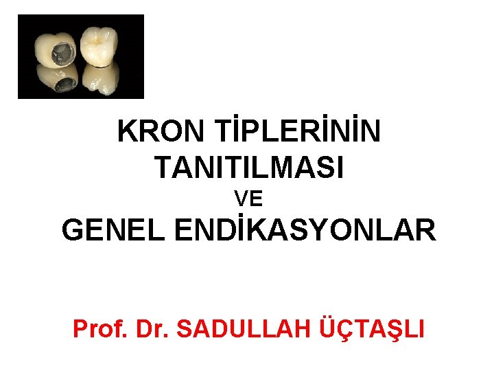 KRON TİPLERİNİN TANITILMASI VE GENEL ENDİKASYONLAR Prof. Dr. SADULLAH ÜÇTAŞLI KRON TİPLERİNİN TANITILMASI VE GENEL ENDİKASYONLAR Prof. Dr. SADULLAH ÜÇTAŞLI