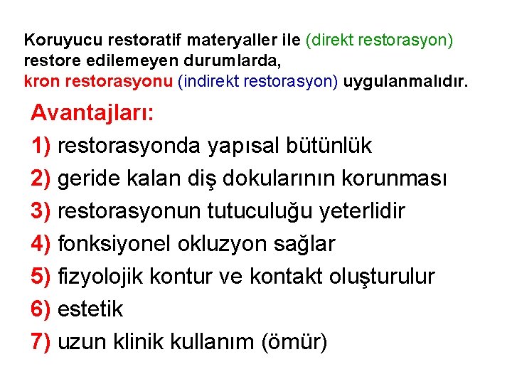 Koruyucu restoratif materyaller ile (direkt restorasyon) restore edilemeyen durumlarda, kron restorasyonu (indirekt restorasyon) uygulanmalıdır. Koruyucu restoratif materyaller ile (direkt restorasyon) restore edilemeyen durumlarda, kron restorasyonu (indirekt restorasyon) uygulanmalıdır.