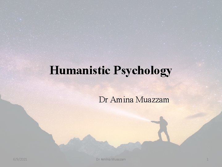 Humanistic Psychology Dr Amina Muazzam 6/9/2021 Dr Amina Muazzam 1 