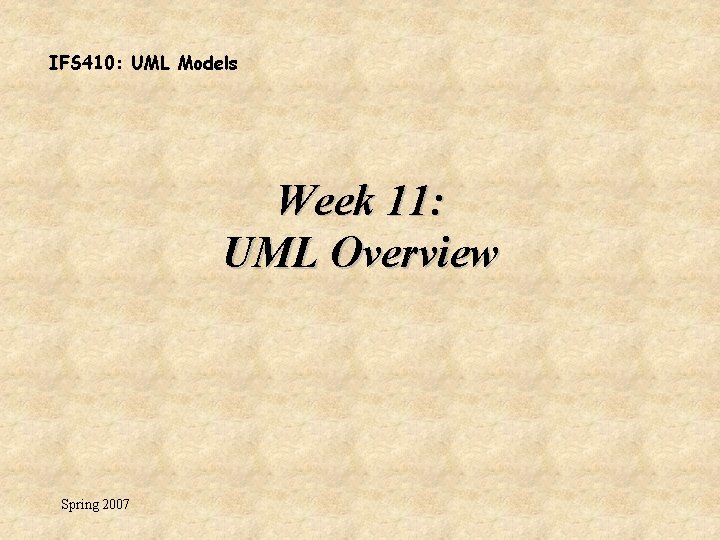 IFS 410: UML Models Week 11: UML Overview Spring 2007 