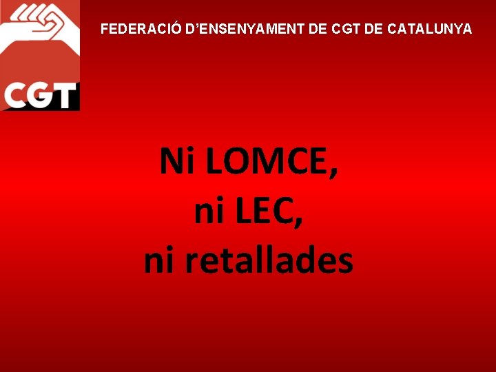 FEDERACIÓ D’ENSENYAMENT DE CGT DE CATALUNYA Ni LOMCE, ni LEC, ni retallades 