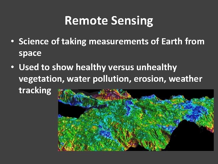 Remote Sensing • Science of taking measurements of Earth from space • Used to