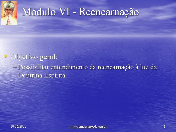 Módulo VI - Reencarnação • Objetivo geral: – Possibilitar entendimento da reencarnação à luz