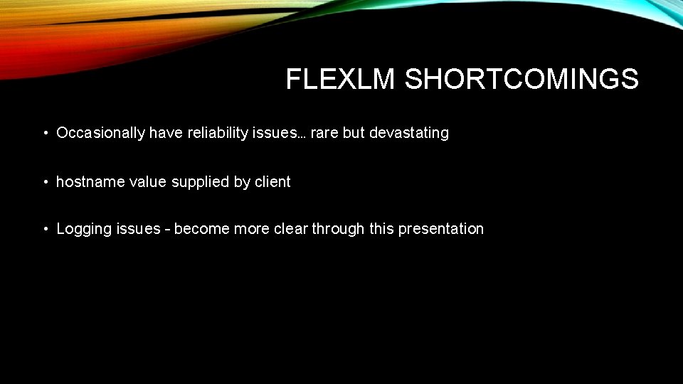 FLEXLM SHORTCOMINGS • Occasionally have reliability issues… rare but devastating • hostname value supplied
