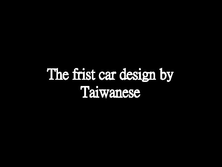 The frist car design by Taiwanese The frist car design by Taiwanese