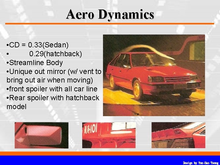 Aero Dynamics • CD = 0. 33(Sedan) • 0. 29(hatchback) • Streamline Body • Aero Dynamics • CD = 0. 33(Sedan) • 0. 29(hatchback) • Streamline Body •