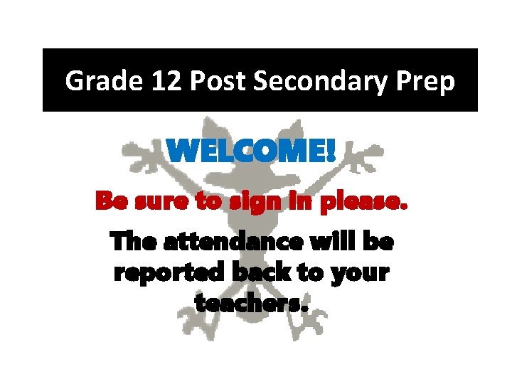 Grade 12 Post Secondary Prep WELCOME! Be sure to sign in please. The attendance