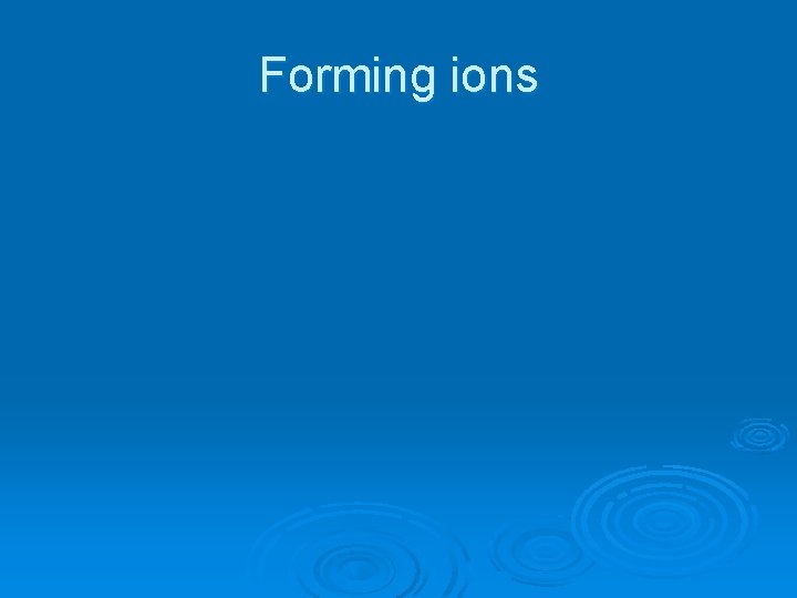 Forming ions 