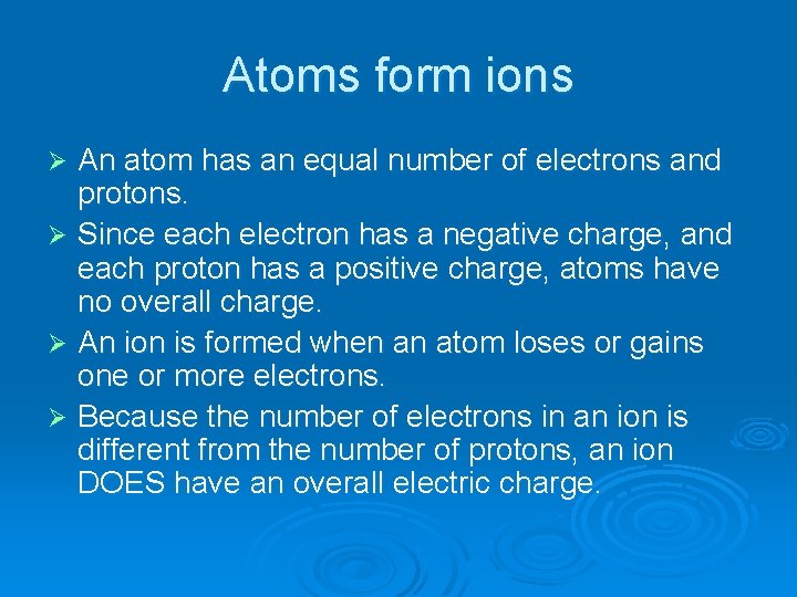 Atoms form ions An atom has an equal number of electrons and protons. Ø