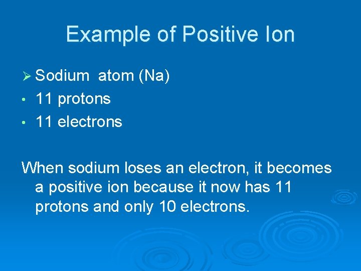 Example of Positive Ion Ø Sodium atom (Na) • 11 protons • 11 electrons