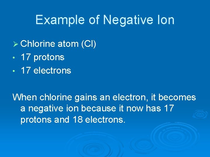 Example of Negative Ion Ø Chlorine atom (Cl) 17 protons • 17 electrons •