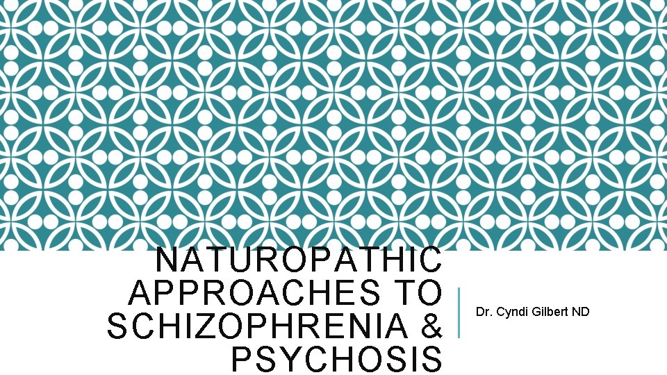 NATUROPATHIC APPROACHES TO SCHIZOPHRENIA & PSYCHOSIS Dr. Cyndi Gilbert ND 