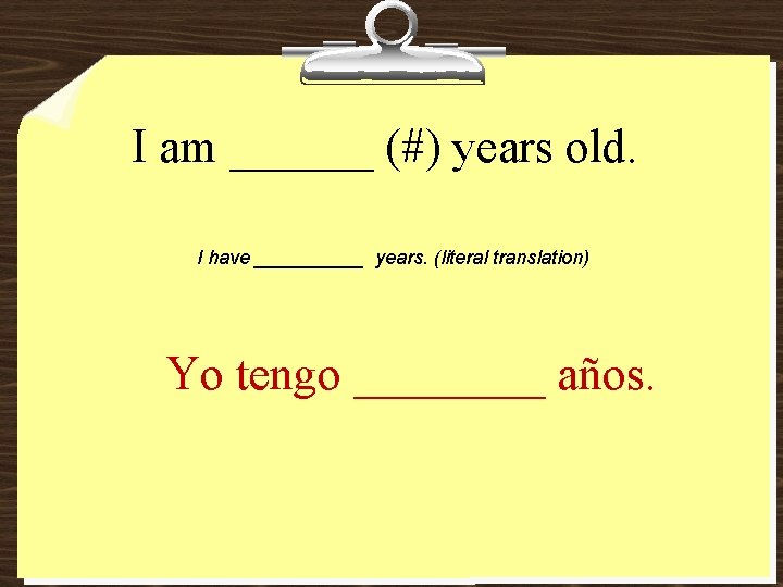 I am ______ (#) years old. I have _____ years. (literal translation) Yo tengo