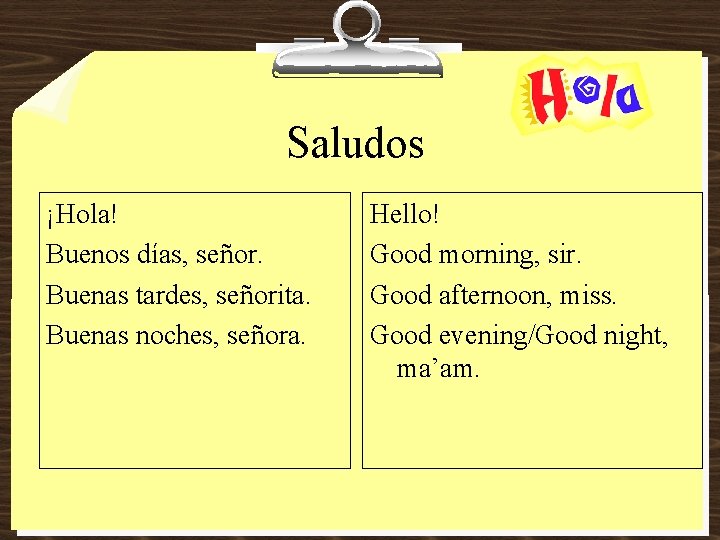 Saludos ¡Hola! Buenos días, señor. Buenas tardes, señorita. Buenas noches, señora. Hello! Good morning,